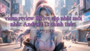 video review 88five cập nhật mới nhất Android 13 chính thức